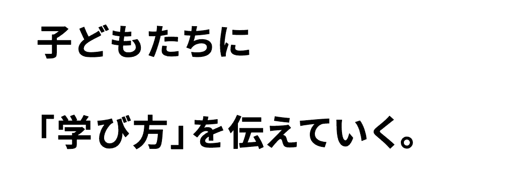 子どもたちに「学び方」を伝えていく。